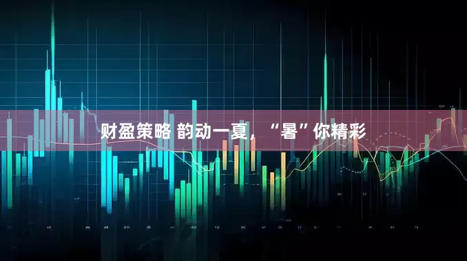 财盈策略 韵动一夏，“暑”你精彩