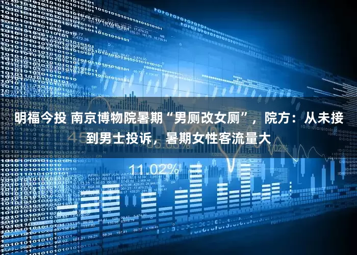 明福今投 南京博物院暑期“男厕改女厕”，院方：从未接到男士投诉，暑期女性客流量大