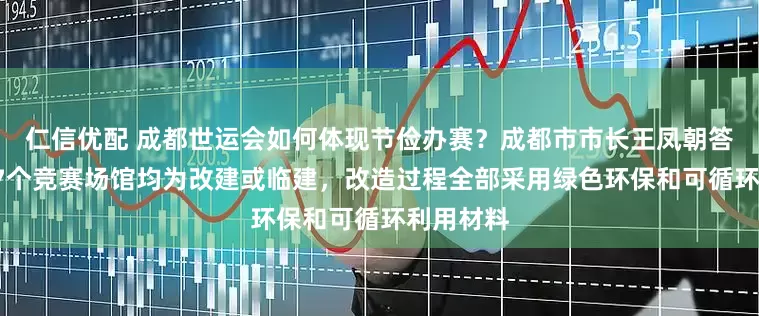 仁信优配 成都世运会如何体现节俭办赛？成都市市长王凤朝答每经：27个竞赛场馆均为改建或临建，改造过程全部采用绿色环保和可循环利用材料