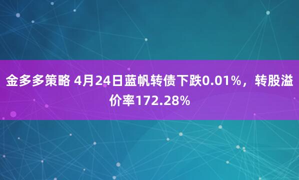 金多多策略 4月24日蓝帆转债下跌0.01%，转股溢价率172.28%