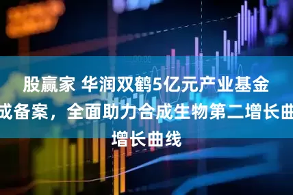 股赢家 华润双鹤5亿元产业基金完成备案，全面助力合成生物第二增长曲线