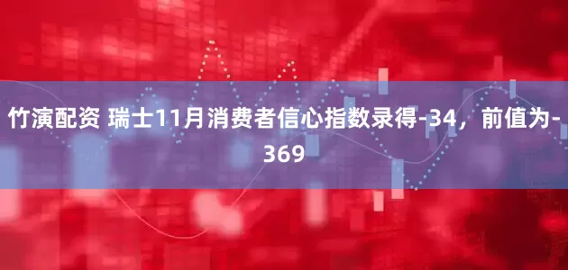 竹演配资 瑞士11月消费者信心指数录得-34，前值为-369