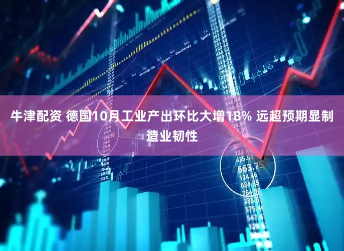 牛津配资 德国10月工业产出环比大增18% 远超预期显制造业韧性